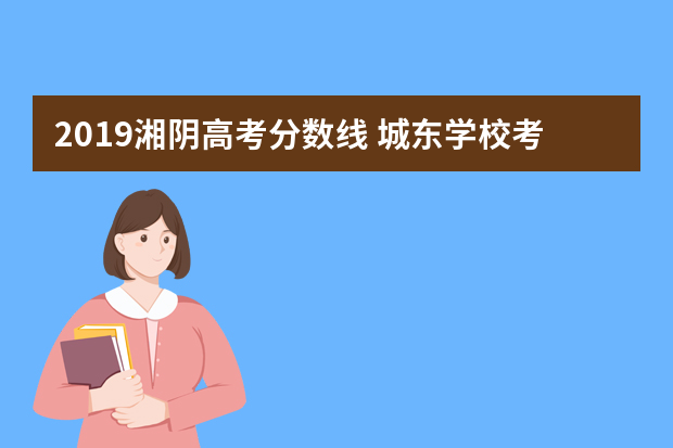 2019湘阴高考分数线 城东学校考湘阴一中多少分能进